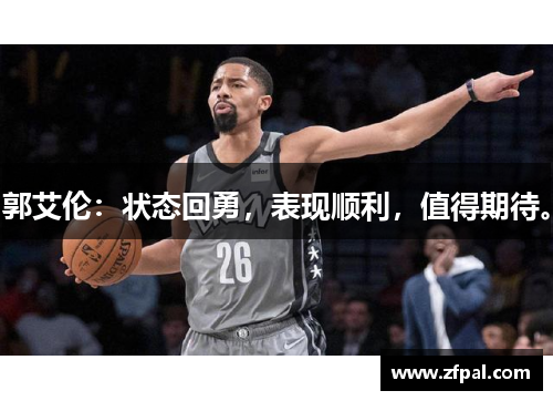 郭艾伦：状态回勇，表现顺利，值得期待。